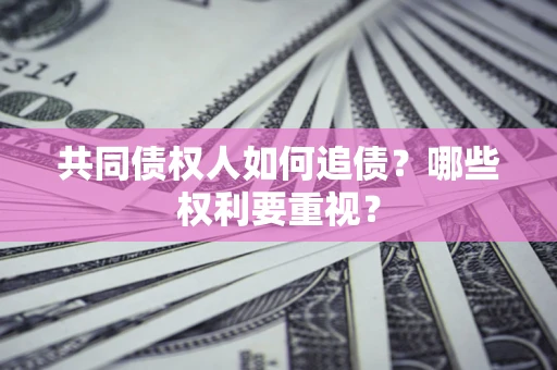 济南共同债权人如何追债？哪些权利要重视？