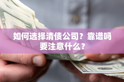 济南如何选择清债公司？靠谱吗要注意什么？
