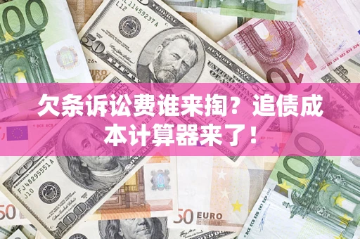 济南欠条诉讼费谁来掏？追债成本计算器来了！