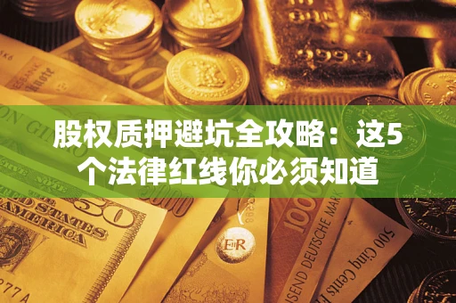 济南股权质押避坑全攻略：这5个法律红线你必须知道