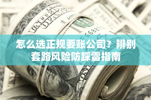 济南怎么选正规要账公司？辨别套路风险防踩雷指南