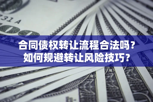 济南合同债权转让流程合法吗？如何规避转让风险技巧？
