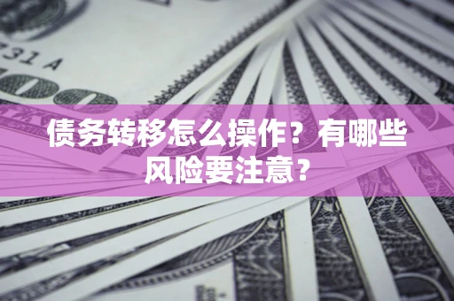 济南债务转移怎么操作？有哪些风险要注意？