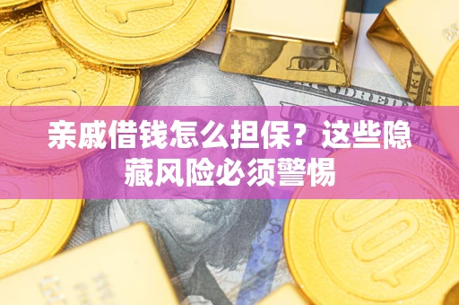 济南亲戚借钱怎么担保？这些隐藏风险必须警惕