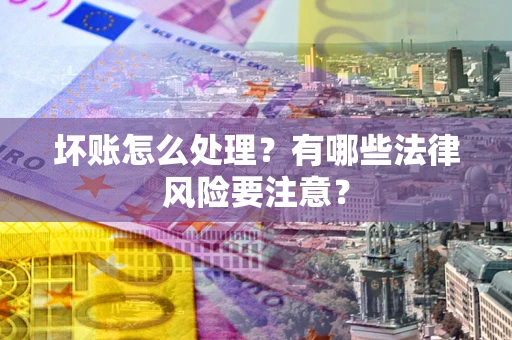 济南坏账怎么处理？有哪些法律风险要注意？