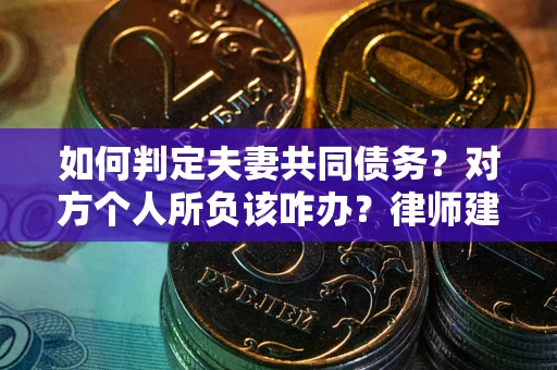 济南如何判定夫妻共同债务？对方个人所负该咋办？律师建议