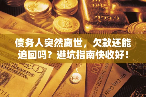 济南债务人突然离世，欠款还能追回吗？避坑指南快收好！