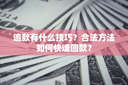 济南追款有什么技巧？合法方法如何快速回款？