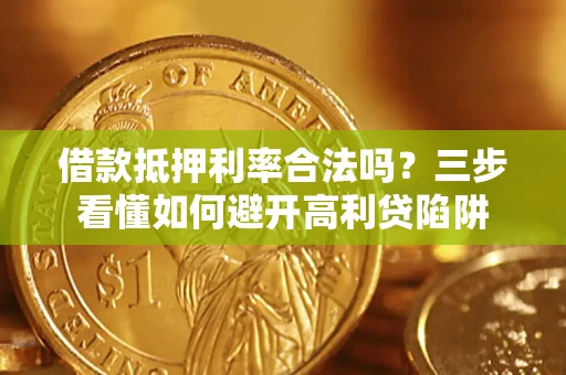济南借款抵押利率合法吗？三步看懂如何避开高利贷陷阱