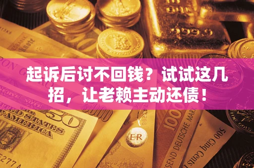 济南起诉后讨不回钱？试试这几招，让老赖主动还债！