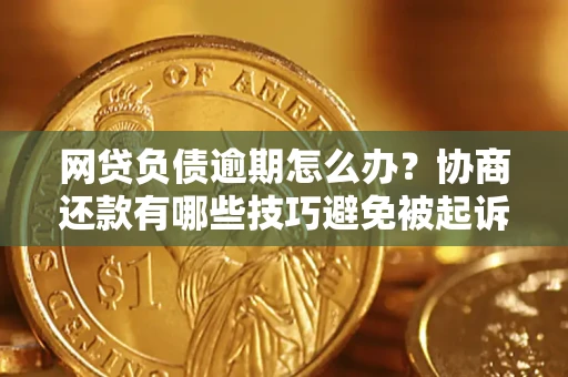 济南网贷负债逾期怎么办？协商还款有哪些技巧避免被起诉？