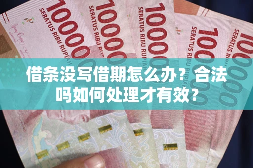 济南借条没写借期怎么办？合法吗如何处理才有效？