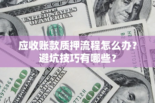 济南应收账款质押流程怎么办？避坑技巧有哪些？