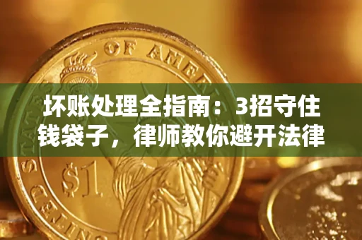 济南坏账处理全指南：3招守住钱袋子，律师教你避开法律雷区