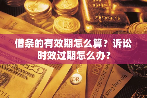 济南借条的有效期怎么算？诉讼时效过期怎么办？