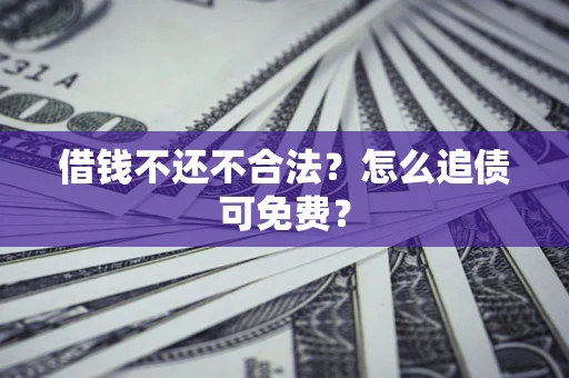 济南借钱不还不合法？怎么追债可免费？