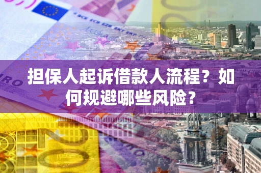 济南担保人起诉借款人流程？如何规避哪些风险？