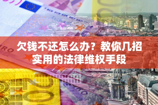 济南欠钱不还怎么办？教你几招实用的法律维权手段