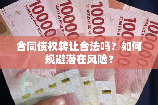 济南合同债权转让合法吗?如何规避潜在风险? 济南合同债权转让合法吗?如何规避潜在风险?