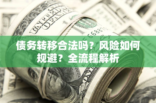 济南债务转移合法吗？风险如何规避？全流程解析