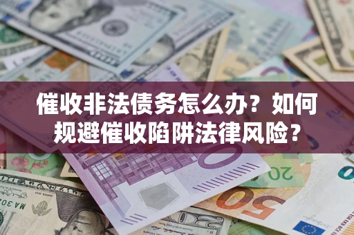 济南催收非法债务怎么办？如何规避催收陷阱法律风险？