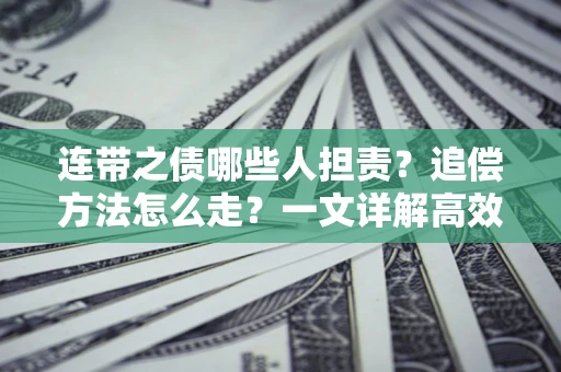 济南连带之债哪些人担责？追偿方法怎么走？一文详解高效维权流程