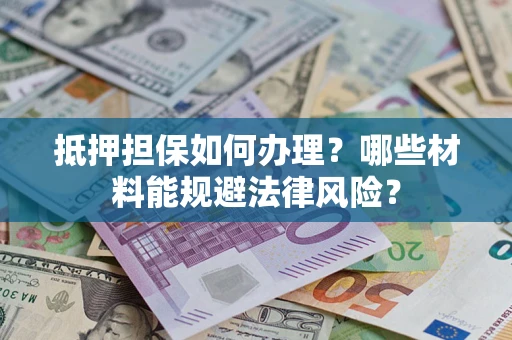 济南抵押担保如何办理？哪些材料能规避法律风险？
