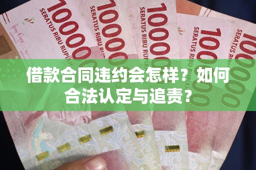 济南借款合同违约会怎样？如何合法认定与追责？
