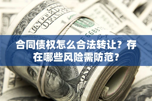济南合同债权怎么合法转让？存在哪些风险需防范？