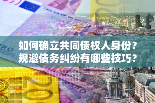 济南如何确立共同债权人身份？规避债务纠纷有哪些技巧？