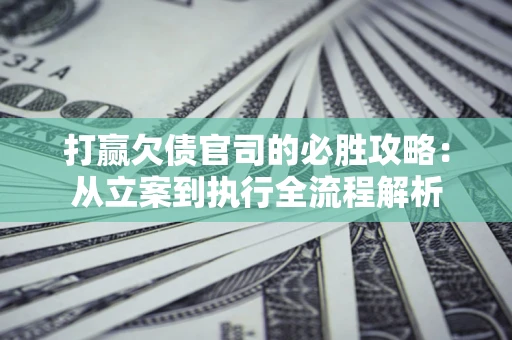 济南打赢欠债官司的必胜攻略：从立案到执行全流程解析