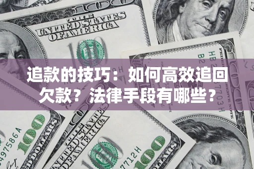 济南追款的技巧：如何高效追回欠款？法律手段有哪些？