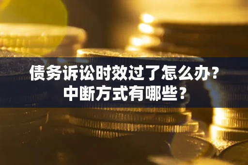 济南债务诉讼时效过了怎么办？中断方式有哪些？