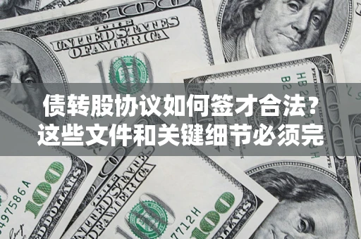 济南债转股协议如何签才合法？这些文件和关键细节必须完整