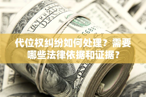 济南代位权纠纷如何处理？需要哪些法律依据和证据？
