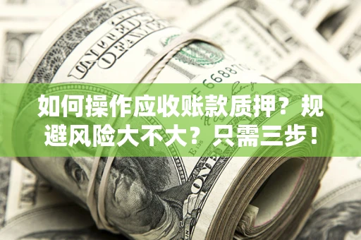 济南如何操作应收账款质押？规避风险大不大？只需三步！