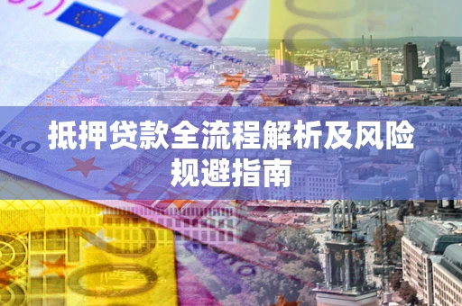 济南抵押贷款全流程解析及风险规避指南