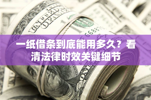 济南一纸借条到底能用多久？看清法律时效关键细节