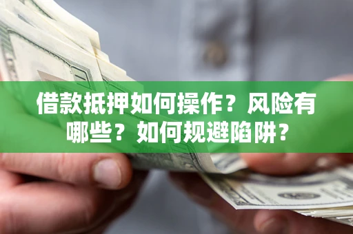 济南借款抵押如何操作?风险有哪些?如何规避陷阱? 济南借款抵押如何操作?风险有哪些?如何规避陷阱?
