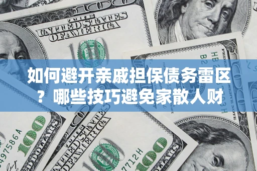 济南如何避开亲戚担保债务雷区？哪些技巧避免家散人财