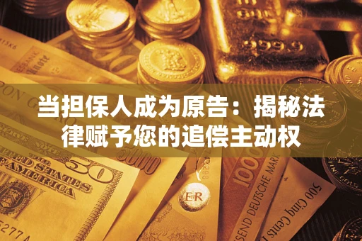 济南当担保人成为原告:揭秘法律赋予您的追偿主动权 济南当担保人成为原告:揭秘法律赋予您的追偿主动权