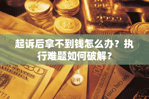 济南起诉后拿不到钱怎么办?执行难题如何破解? 济南起诉后拿不到钱怎么办?执行难题如何破解?