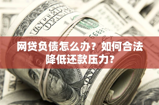 济南网贷负债怎么办？如何合法降低还款压力？