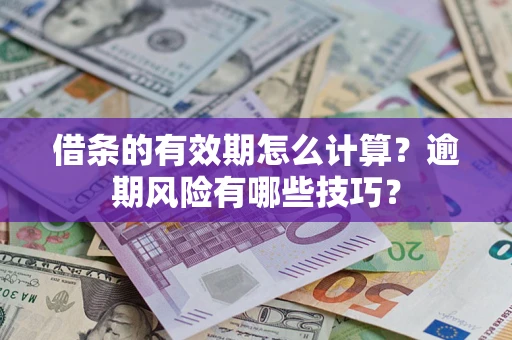 济南借条的有效期怎么计算？逾期风险有哪些技巧？