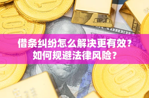 济南借条纠纷怎么解决更有效？如何规避法律风险？