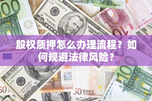 济南股权质押怎么办理流程？如何规避法律风险？