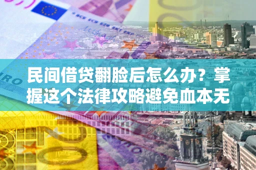 济南民间借贷翻脸后怎么办？掌握这个法律攻略避免血本无归