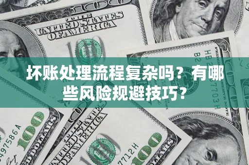 济南坏账处理流程复杂吗？有哪些风险规避技巧？
