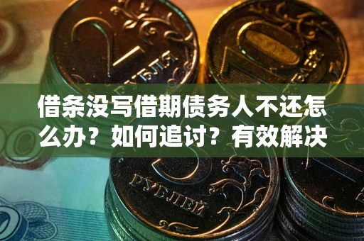 济南借条没写借期债务人不还怎么办？如何追讨？有效解决方案！