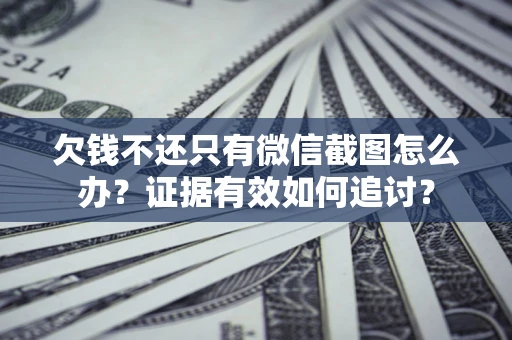 济南欠钱不还只有微信截图怎么办？证据有效如何追讨？